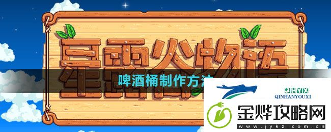 星露谷物语啤酒桶如何制作-啤酒桶制作方法