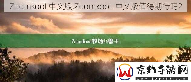 ZoomkooL中文版-ZoomkooL-中文版值得期待吗